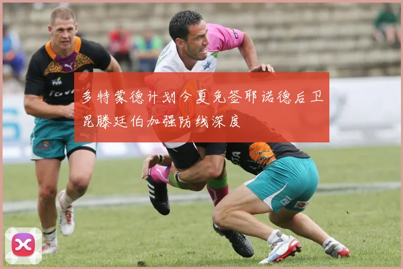 多特蒙德计划今夏免签耶诺德后卫昆滕廷伯加强防线深度