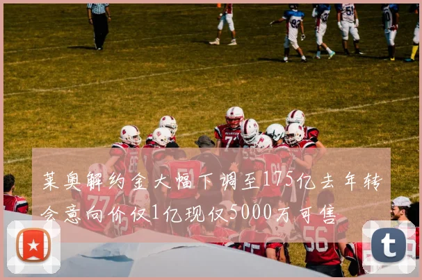 莱奥解约金大幅下调至175亿去年转会意向价仅1亿现仅5000万可售