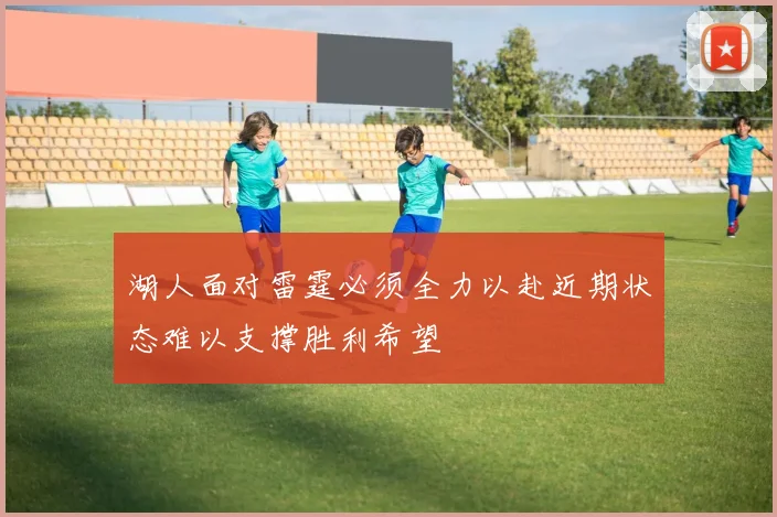 湖人面对雷霆必须全力以赴近期状态难以支撑胜利希望
