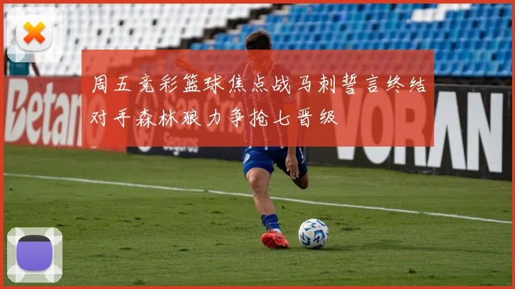 周五竞彩篮球焦点战马刺誓言终结对手森林狼力争抢七晋级