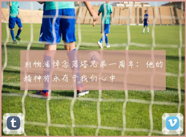 利物浦悼念若塔兄弟一周年：他的精神将永存于我们心中