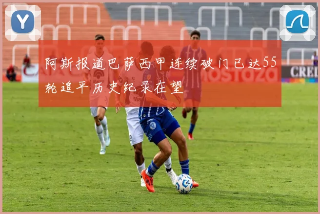 阿斯报道巴萨西甲连续破门已达55轮追平历史纪录在望