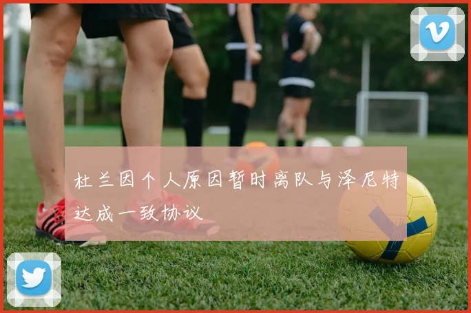 杜兰因个人原因暂时离队与泽尼特达成一致协议