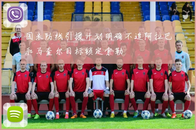 国米防线引援计划明确不追阿拉巴和马奎尔目标锁定索勒