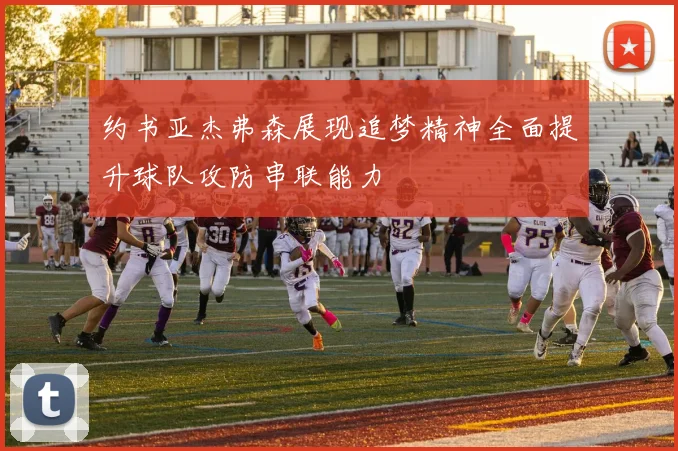 约书亚杰弗森展现追梦精神全面提升球队攻防串联能力