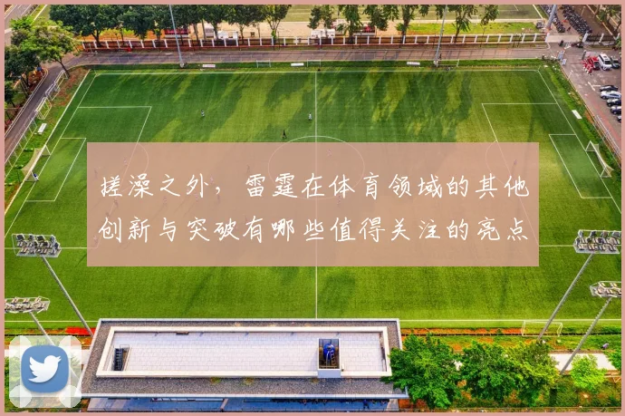 搓澡之外，雷霆在体育领域的其他创新与突破有哪些值得关注的亮点