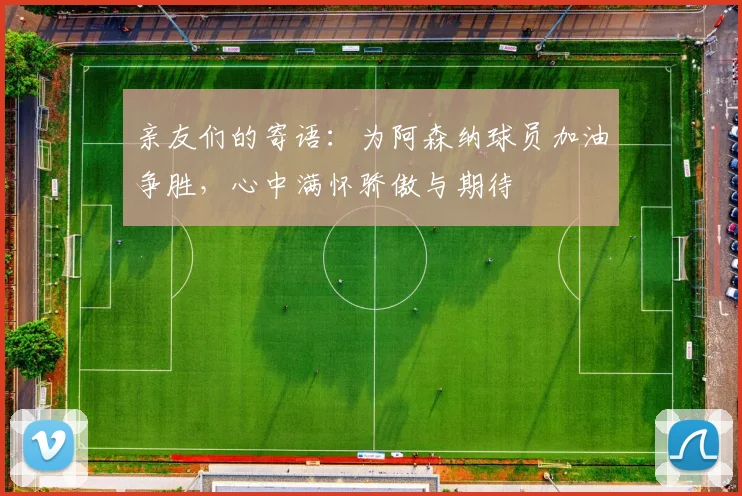 亲友们的寄语：为阿森纳球员加油争胜，心中满怀骄傲与期待
