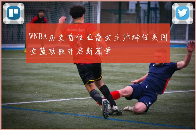 WNBA历史首位亚裔女主帅转任美国女篮助教开启新篇章