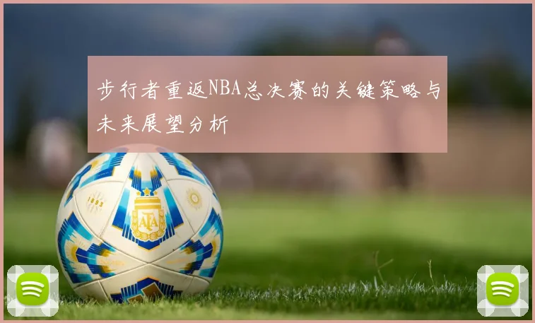 步行者重返NBA总决赛的关键策略与未来展望分析